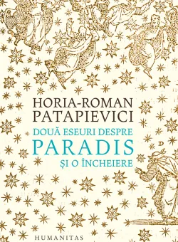 Doua eseuri despre paradis si o incheiere, Horia-Roman Patapievici 